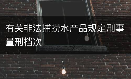 有关非法捕捞水产品规定刑事量刑档次