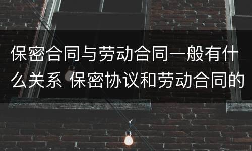 保密合同与劳动合同一般有什么关系 保密协议和劳动合同的关系