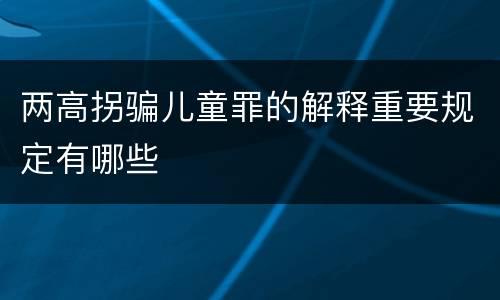 两高拐骗儿童罪的解释重要规定有哪些
