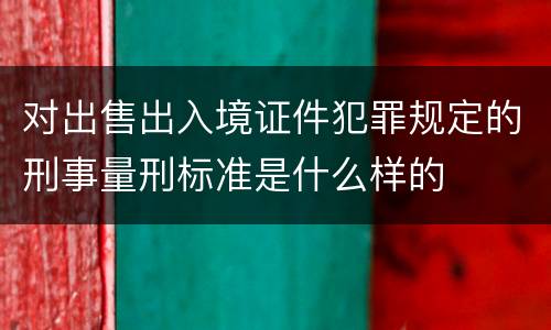 对出售出入境证件犯罪规定的刑事量刑标准是什么样的