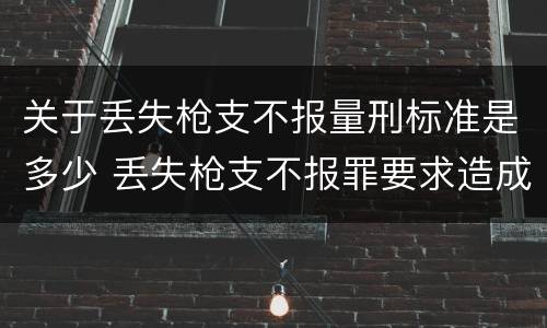 关于丢失枪支不报量刑标准是多少 丢失枪支不报罪要求造成了严重后果的才构成犯罪