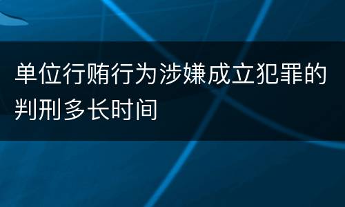 单位行贿行为涉嫌成立犯罪的判刑多长时间