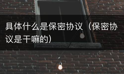 具体什么是保密协议（保密协议是干嘛的）