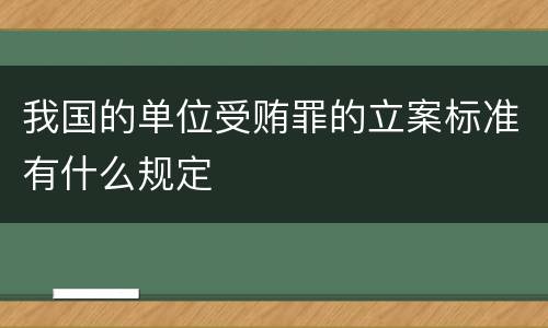 我国的单位受贿罪的立案标准有什么规定