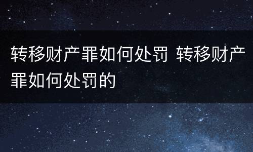 转移财产罪如何处罚 转移财产罪如何处罚的