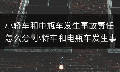 小轿车和电瓶车发生事故责任怎么分 小轿车和电瓶车发生事故责任怎么分级