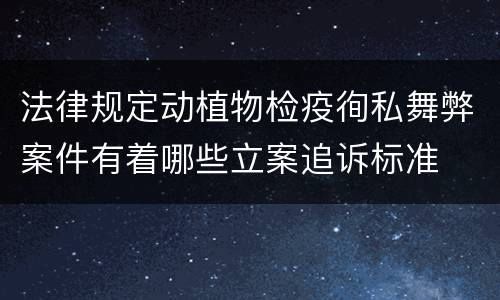 法律规定动植物检疫徇私舞弊案件有着哪些立案追诉标准
