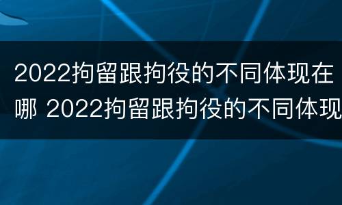 2022拘留跟拘役的不同体现在哪 2022拘留跟拘役的不同体现在哪里