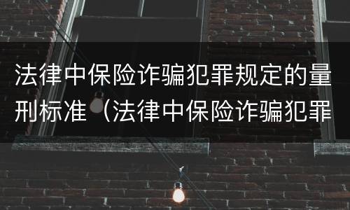 法律中保险诈骗犯罪规定的量刑标准（法律中保险诈骗犯罪规定的量刑标准是）