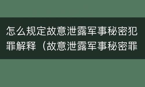 怎么规定故意泄露军事秘密犯罪解释（故意泄露军事秘密罪的主体）