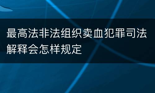 最高法非法组织卖血犯罪司法解释会怎样规定