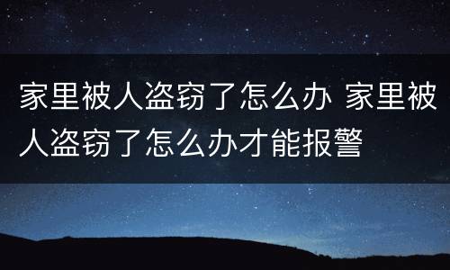 家里被人盗窃了怎么办 家里被人盗窃了怎么办才能报警