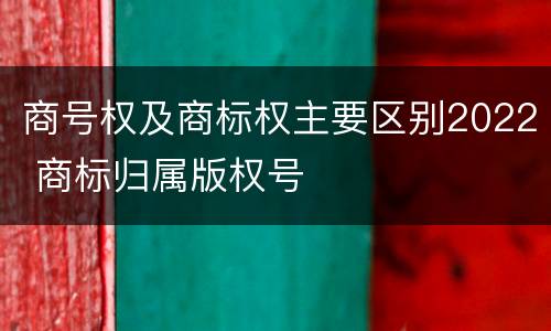 商号权及商标权主要区别2022 商标归属版权号