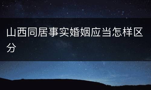 山西同居事实婚姻应当怎样区分