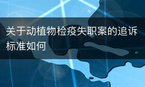 关于动植物检疫失职案的追诉标准如何