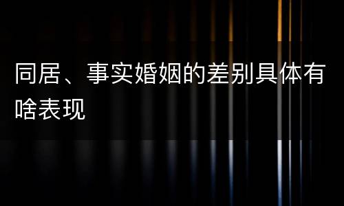 同居、事实婚姻的差别具体有啥表现