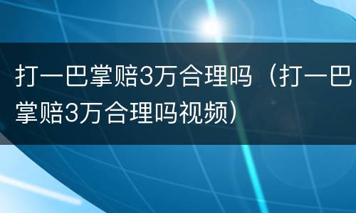 打一巴掌赔3万合理吗（打一巴掌赔3万合理吗视频）