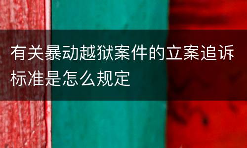 有关暴动越狱案件的立案追诉标准是怎么规定