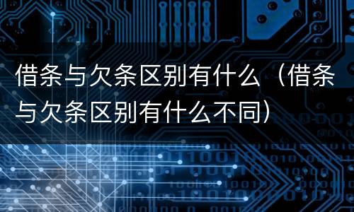 借条与欠条区别有什么（借条与欠条区别有什么不同）