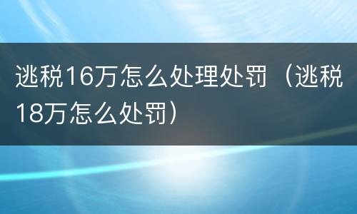 逃税16万怎么处理处罚（逃税18万怎么处罚）