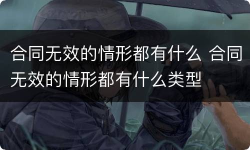 合同无效的情形都有什么 合同无效的情形都有什么类型