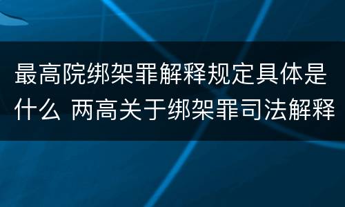 最高院绑架罪解释规定具体是什么 两高关于绑架罪司法解释