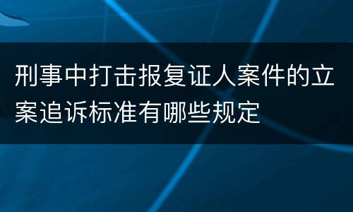 刑事中打击报复证人案件的立案追诉标准有哪些规定