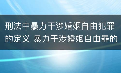 刑法中暴力干涉婚姻自由犯罪的定义 暴力干涉婚姻自由罪的构成要件