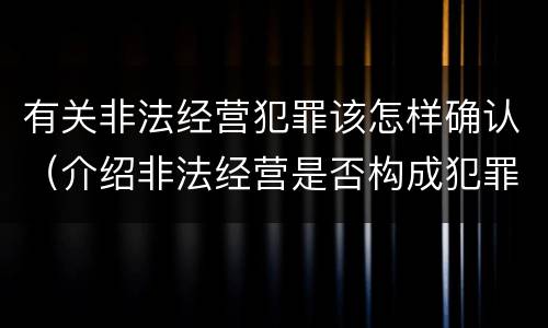 有关非法经营犯罪该怎样确认（介绍非法经营是否构成犯罪）
