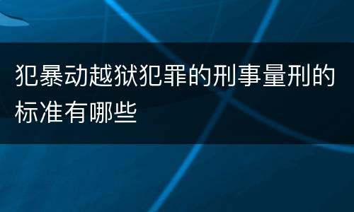犯暴动越狱犯罪的刑事量刑的标准有哪些