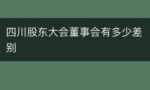 四川股东大会董事会有多少差别