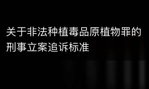 关于非法种植毒品原植物罪的刑事立案追诉标准