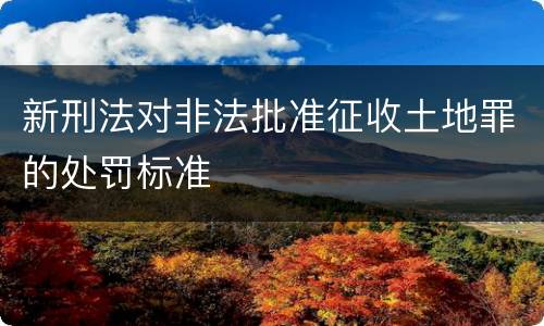 新刑法对非法批准征收土地罪的处罚标准