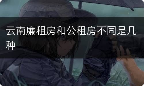 云南廉租房和公租房不同是几种