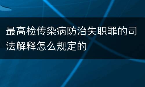 最高检传染病防治失职罪的司法解释怎么规定的