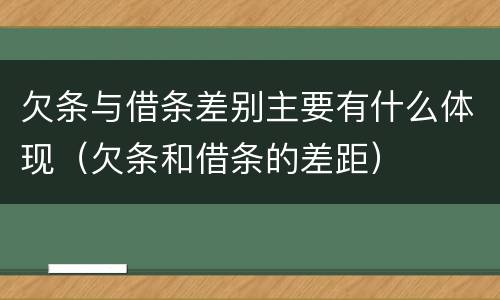欠条与借条差别主要有什么体现（欠条和借条的差距）