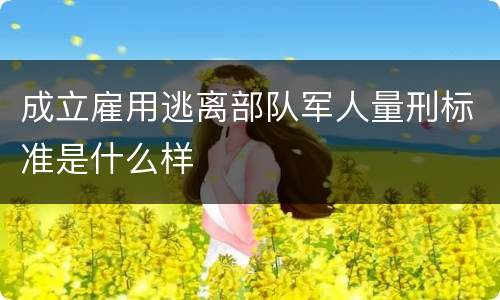 成立雇用逃离部队军人量刑标准是什么样