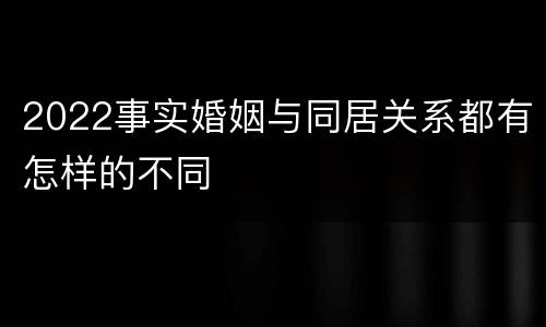 2022事实婚姻与同居关系都有怎样的不同