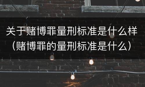 关于赌博罪量刑标准是什么样（赌博罪的量刑标准是什么）