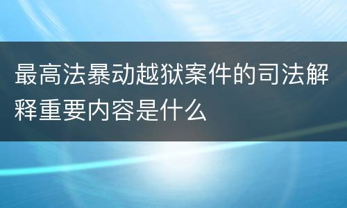 最高法暴动越狱案件的司法解释重要内容是什么