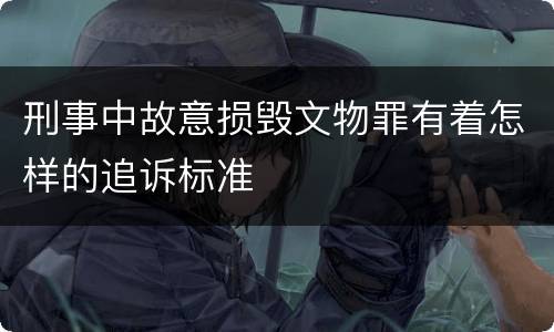 刑事中故意损毁文物罪有着怎样的追诉标准