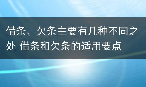 借条、欠条主要有几种不同之处 借条和欠条的适用要点
