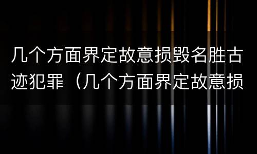 几个方面界定故意损毁名胜古迹犯罪（几个方面界定故意损毁名胜古迹犯罪行为）