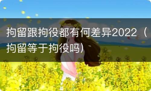拘留跟拘役都有何差异2022（拘留等于拘役吗）