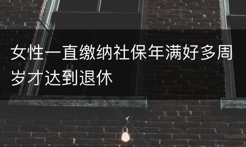 女性一直缴纳社保年满好多周岁才达到退休
