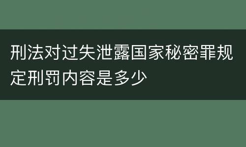 刑法对过失泄露国家秘密罪规定刑罚内容是多少