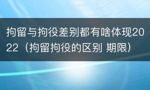 拘留与拘役差别都有啥体现2022（拘留拘役的区别 期限）