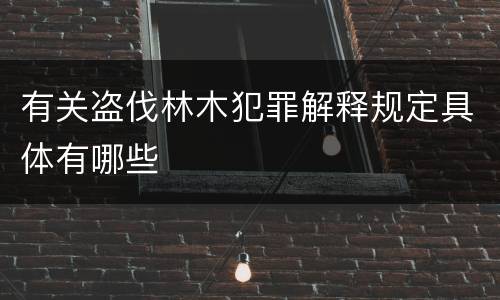 有关盗伐林木犯罪解释规定具体有哪些