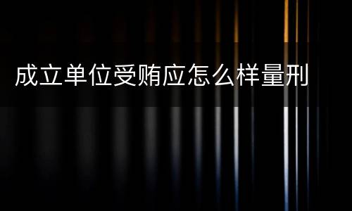 成立单位受贿应怎么样量刑