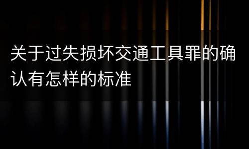 关于过失损坏交通工具罪的确认有怎样的标准